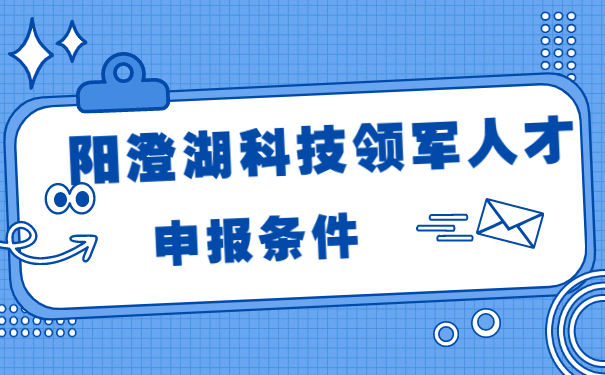 阳澄湖科技领军人才的申报条件