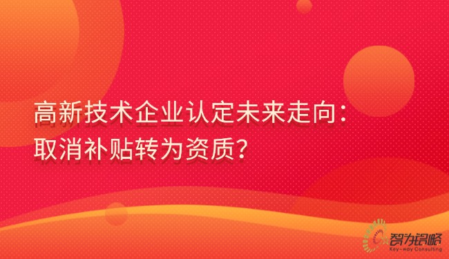 高新技术企业认定未来走向：取消补贴转为资质？.jpg