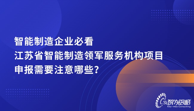 智能制造企业必看，江苏省智能制造领军服务机构项目咨询需要注意哪些？