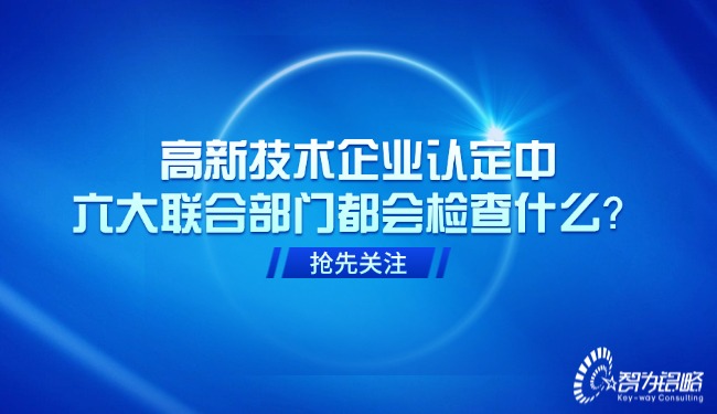 高新技术企业认定中，六大联合部门都会检查什么？.jpg