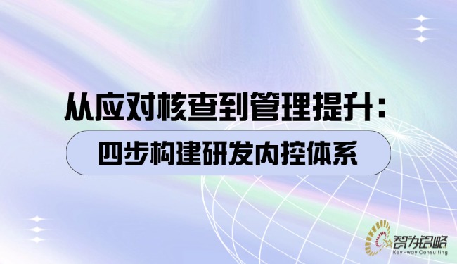 从应对核查到管理提升：四步构建研发内控体系.jpg