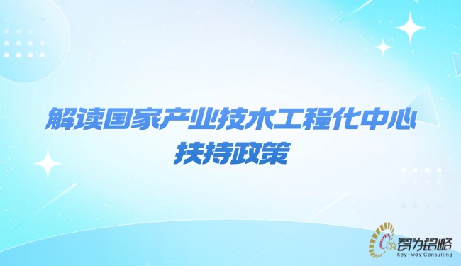 1769994939141833.jpg 解读国家产业技术工程化中心扶持政策.jpg