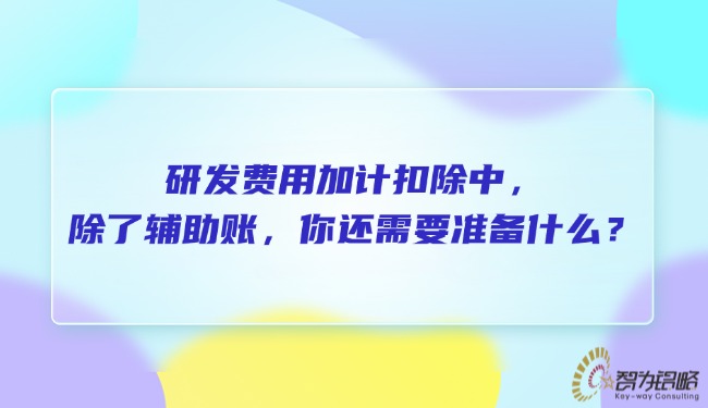 研发费用加计扣除中，除了辅助账，你还需要准备什么？.jpg